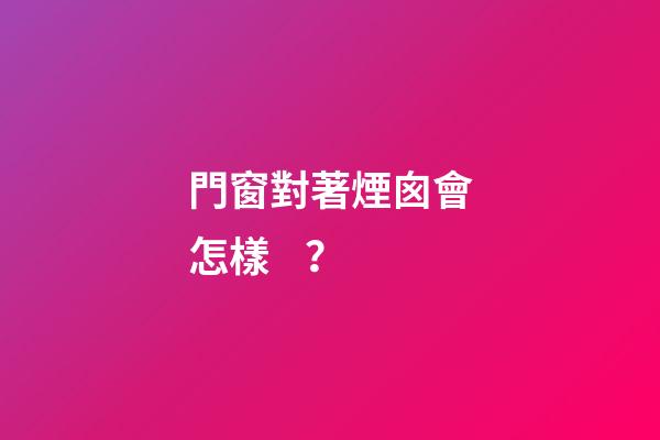 門窗對著煙囪會怎樣？